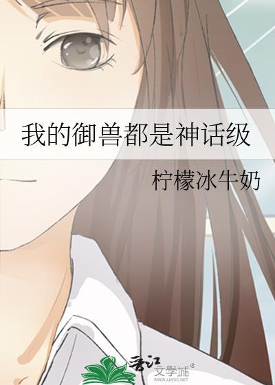 我的御兽都是神话级类别武侠仙侠作者 柠檬冰牛奶