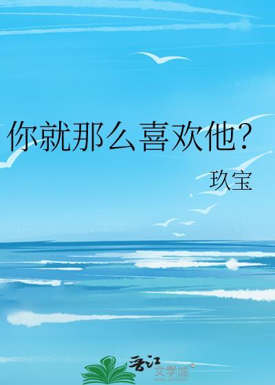 你就那么喜欢他by玖宝