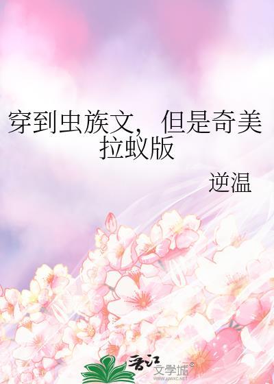 穿到虫族但奇美拉蚁后我成了团宠小
