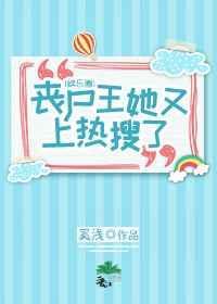 丧尸王她又上热搜了[娱乐圈