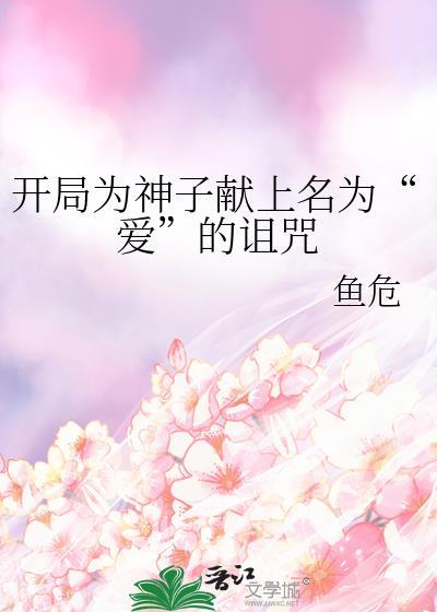 开局为神子献上名为爱的诅咒晋江