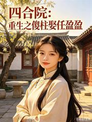 重生四合院之傻柱精彩人生