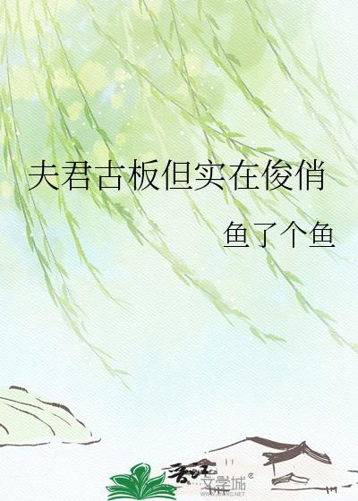 夫君古板但实在俊俏TXT全文最新章