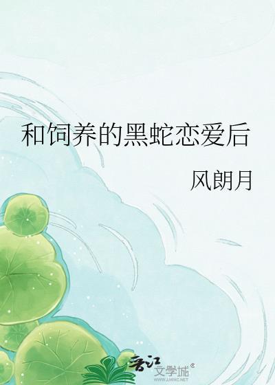 黑蛇饲养by风朗月免费阅读全文