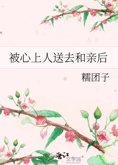 心上人被送去和亲后笔趣阁最新章节