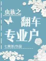 虫族之翻车专业户txt百度