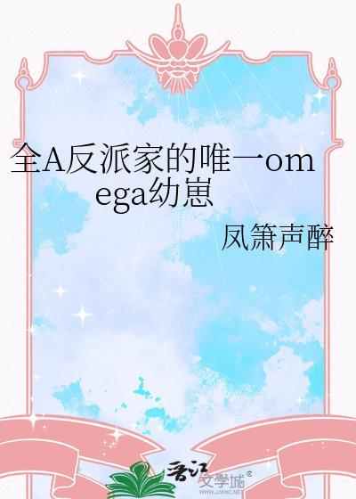 全a反派家的唯一Omega幼崽完结