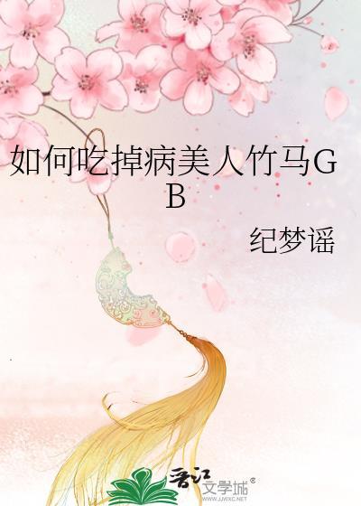 如何吃掉病美人竹马gb纪梦谣