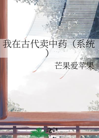 我在古代卖中药系统 最新章节 无弹窗