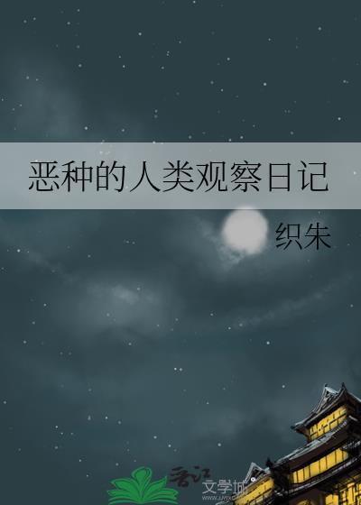 恶种的人类观察日记 织朱