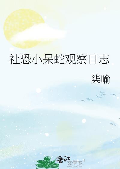 社恐小呆蛇观察日志txt