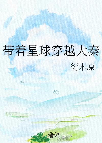 主角带着星球穿越大秦的精彩片段推