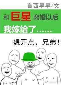 和巨星离婚以后我嫁给了他