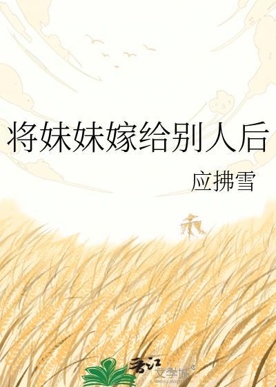 将妹妹嫁给别人后 应拂雪txt