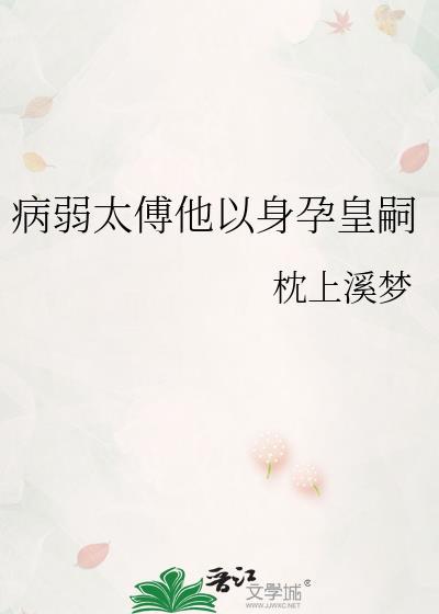 病弱太傅他以身孕皇嗣by枕上溪梦
