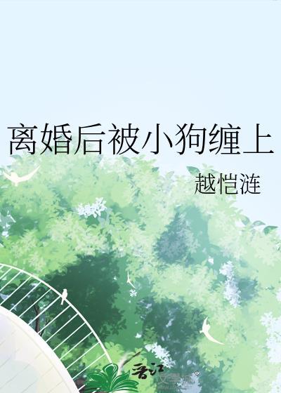 离婚后被小狗缠上完整版