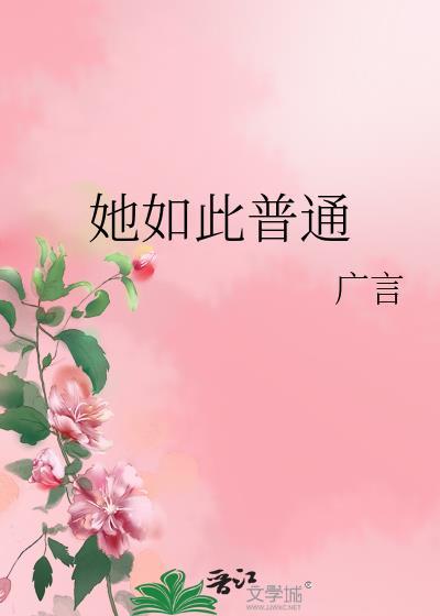 她如此普通广言全文免费阅读