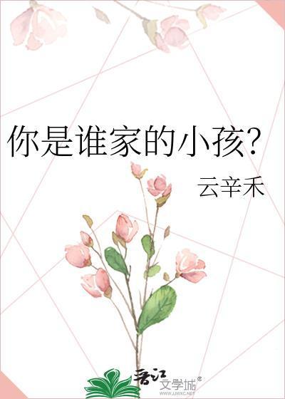 你是谁家的小孩?类别武侠仙侠作者 云辛禾