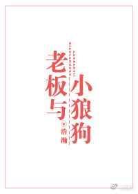 老板和小狼狗浩瀚txt