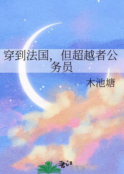 穿到法国但超越者公务员TXT百度
