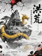 洪荒开局修复蓬莱仙岛免费阅读