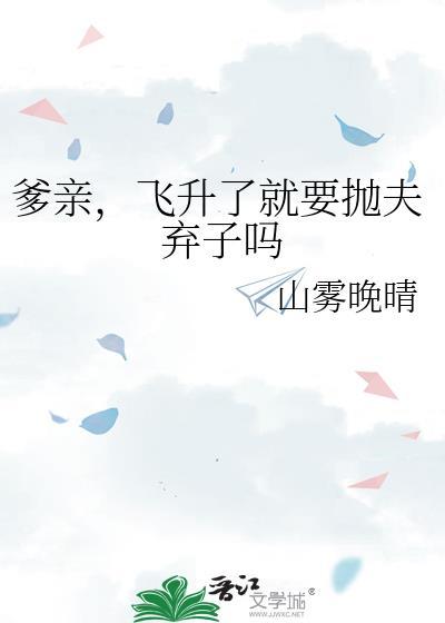 爹飞升了就要抛夫弃子吗