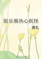 娱乐圈热心妖怪全文TXT全集免费