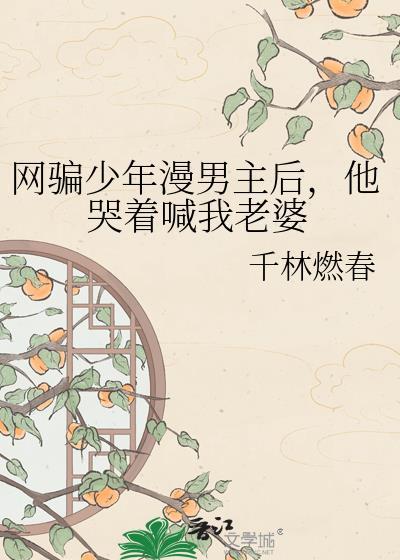 网骗少年漫男主后他哭着喊我老婆