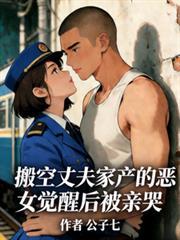 搬空丈夫家产的恶女觉醒后被亲哭在