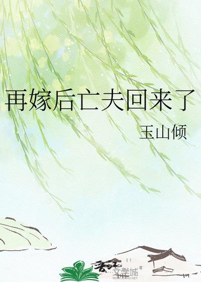 再嫁后亡夫回来了玉山笔趣阁最新章