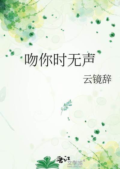 吻你时无声最新章节更新内容概括