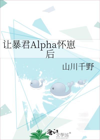 让暴君alpha怀崽后山txt