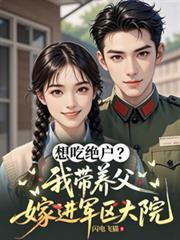 想吃绝户我带养父嫁军官