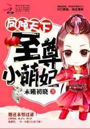 凤倾天下至尊小萌妃全文免费