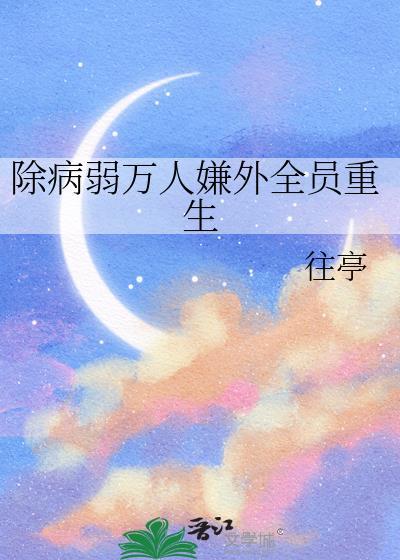除病弱万人嫌外全员重免费阅读