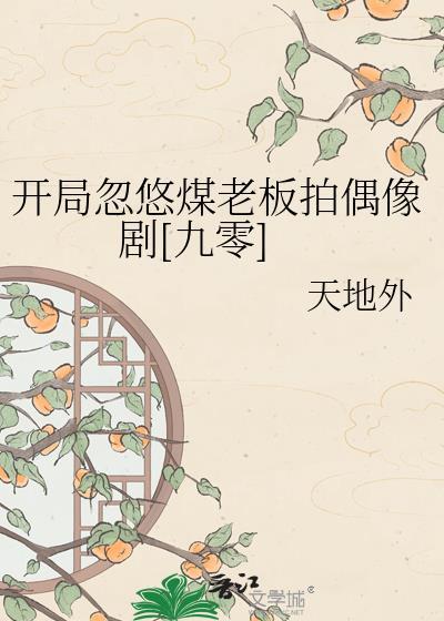 开局忽悠煤老板拍偶像剧TXT百度