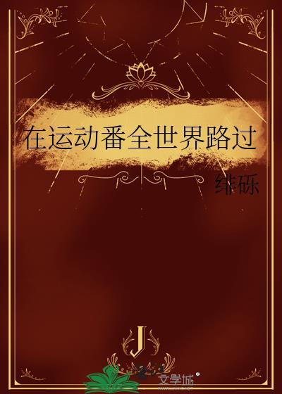 在运动番全世界路过最新章节书旗小
