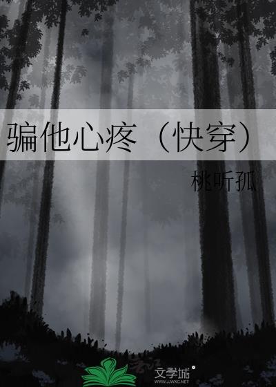 骗他心疼(快穿)作者桃听孤