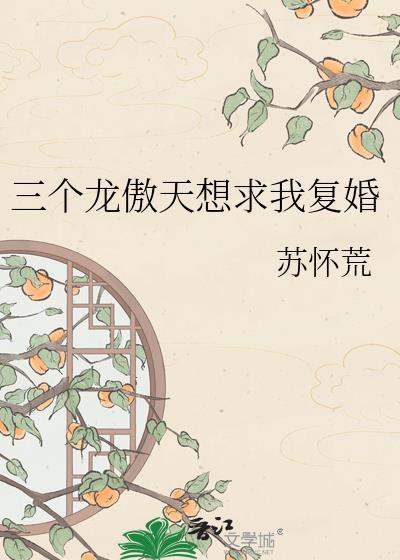 三个龙傲天想和我复婚