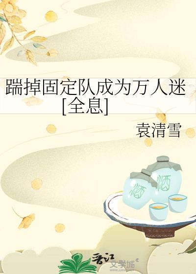 踹掉固定队成为万人迷txt