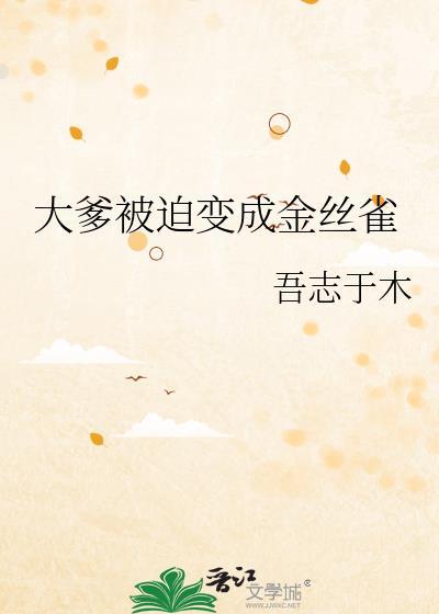 大爹被迫变为金丝雀免费阅读越