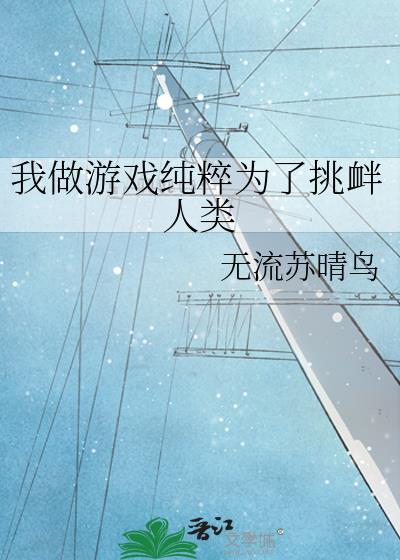 我做游戏纯粹为了挑衅人类 无流苏晴鸟 txt