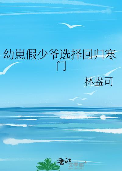 幼崽假少爷选择回归寒门txt
