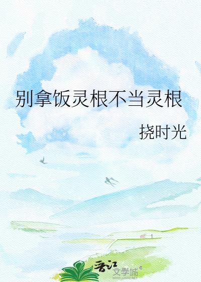 别拿饭灵根不当灵根格格党