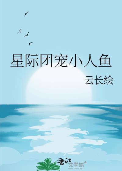 星际团宠小人鱼 云长绘 免费