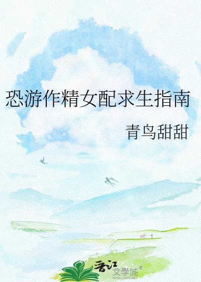 恐游作精女配求生指南白日梦青鸟