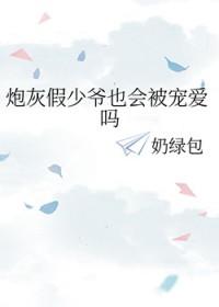 炮灰假少爷也会被宠爱吗免费观看
