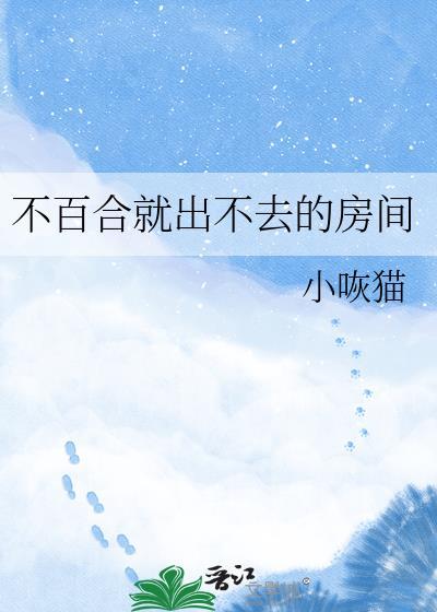 不百合就出不去的房间 小咴猫 笔趣阁