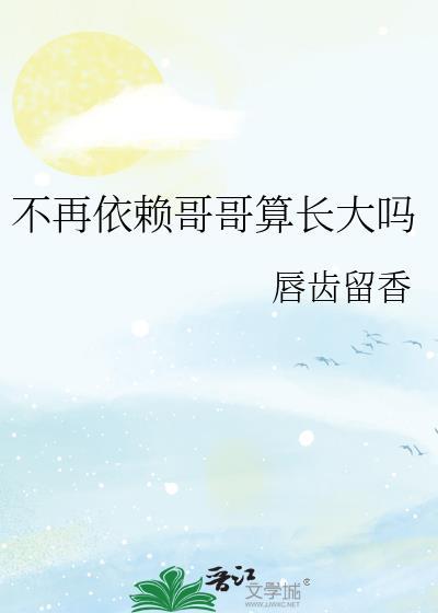 不再依赖哥哥算长大吗唇齿留香TXT