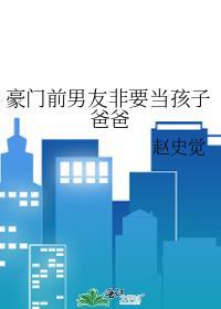 豪门前男友非要当孩子爸爸百度